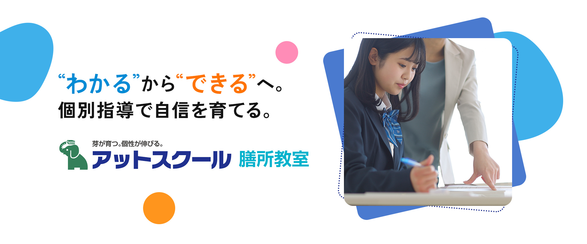 “わかる”から“できる”へ。個別指導で自信を育てる。芽が育つ個性が伸びる。アットスクール 膳所教室