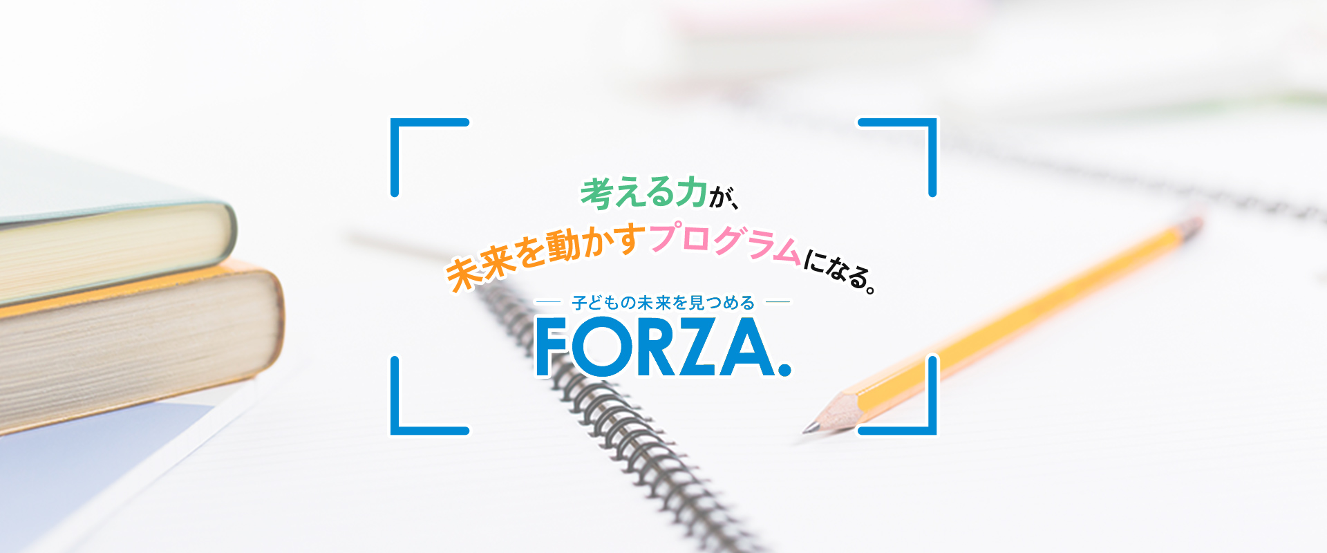 考える力が、未来を動かすプログラムになる。未来を見極める FORZA!